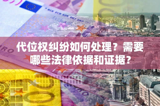 北京代位权纠纷如何处理？需要哪些法律依据和证据？