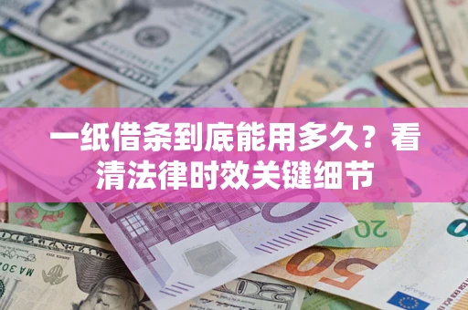 北京一纸借条到底能用多久？看清法律时效关键细节