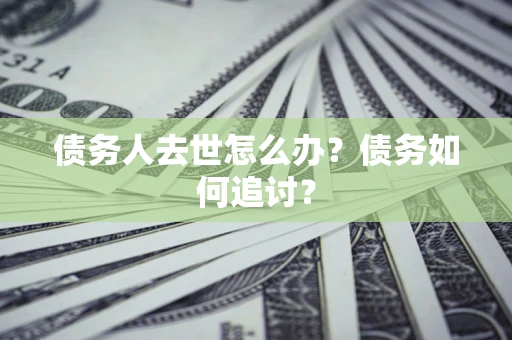 北京债务人去世怎么办？债务如何追讨？