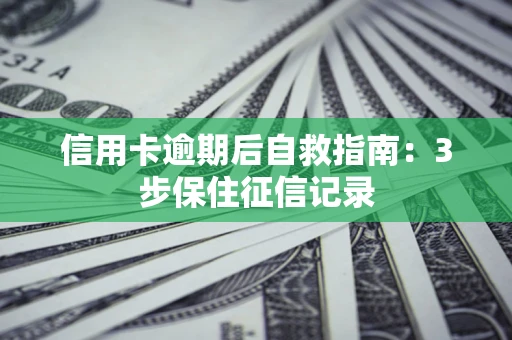 北京信用卡逾期后自救指南：3步保住征信记录