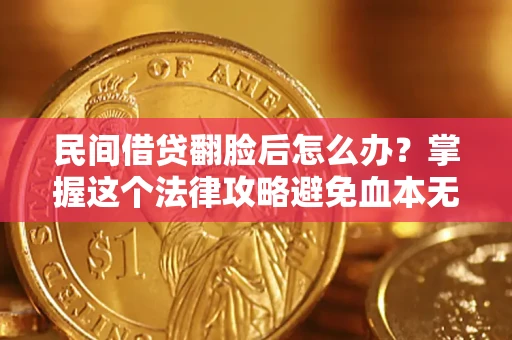 北京民间借贷翻脸后怎么办？掌握这个法律攻略避免血本无归