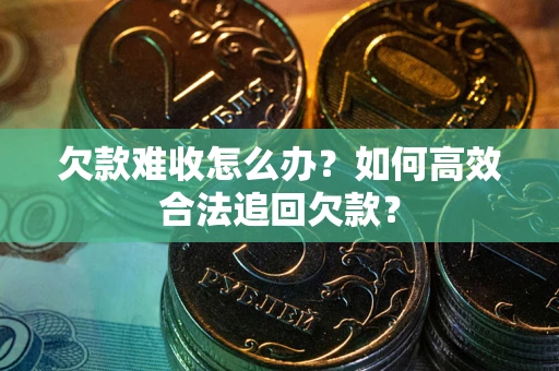 北京欠款难收怎么办？如何高效合法追回欠款？