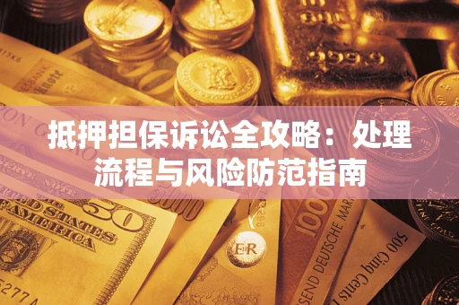 北京抵押担保诉讼全攻略：处理流程与风险防范指南
