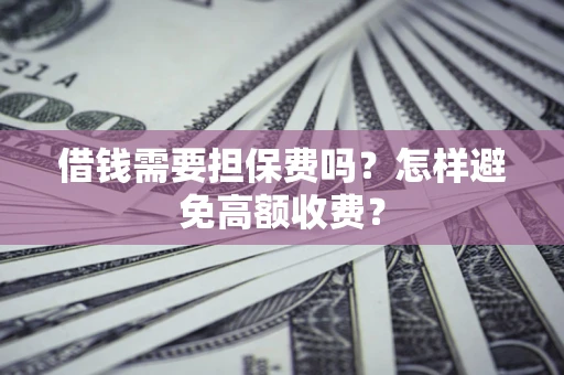 北京借钱需要担保费吗？怎样避免高额收费？