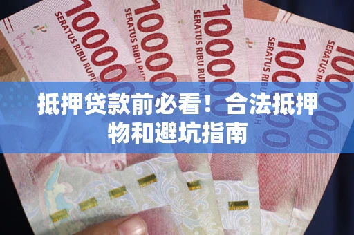 北京抵押贷款前必看！合法抵押物和避坑指南