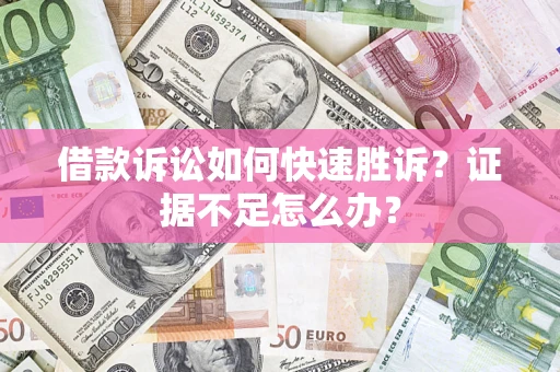 北京借款诉讼如何快速胜诉？证据不足怎么办？