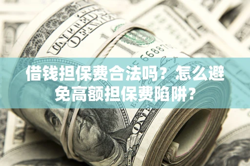 北京借钱担保费合法吗？怎么避免高额担保费陷阱？