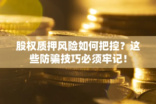 北京股权质押风险如何把控？这些防骗技巧必须牢记！