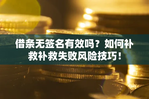 北京借条无签名有效吗？如何补救补救失败风险技巧！