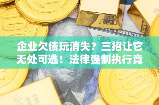 北京企业欠债玩消失？三招让它无处可逃！法律强制执行竟比讨债公司还狠？