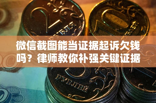 北京微信截图能当证据起诉欠钱吗？律师教你补强关键证据