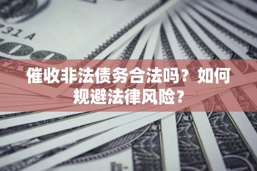 北京催收非法债务合法吗？如何规避法律风险？