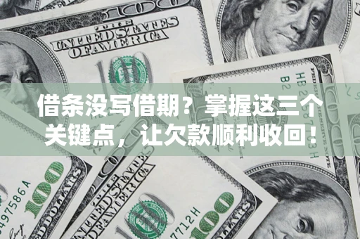 北京借条没写借期？掌握这三个关键点，让欠款顺利收回！