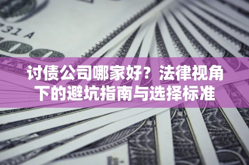 北京讨债公司哪家好？法律视角下的避坑指南与选择标准