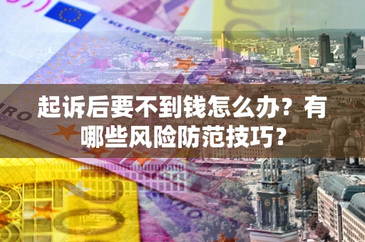 北京起诉后要不到钱怎么办?有哪些风险防范技巧? 北京起诉后要不到钱怎么办?有哪些风险防范技巧?