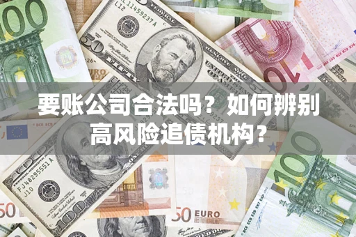 北京要账公司合法吗？如何辨别高风险追债机构？