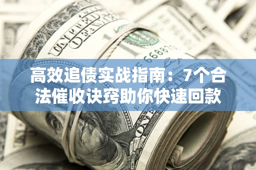 北京高效追债实战指南：7个合法催收诀窍助你快速回款