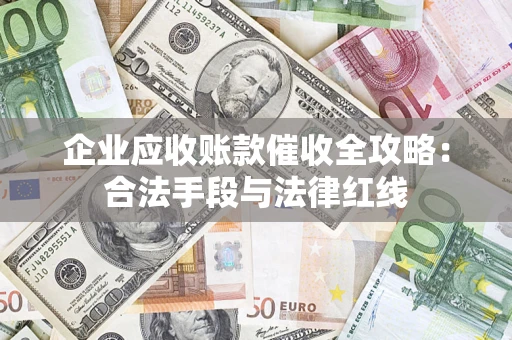 北京企业应收账款催收全攻略：合法手段与法律红线