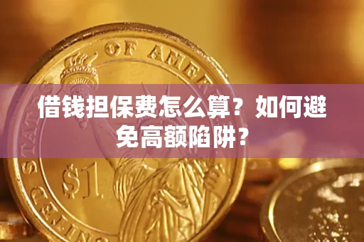 北京借钱担保费怎么算？如何避免高额陷阱？