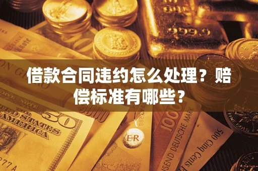 北京借款合同违约怎么处理？赔偿标准有哪些？