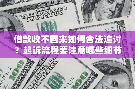 北京借款收不回来如何合法追讨？起诉流程要注意哪些细节？