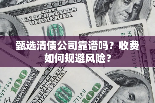 北京甄选清债公司靠谱吗？收费如何规避风险？