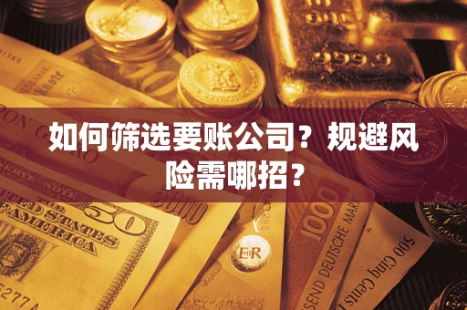 北京如何筛选要账公司？规避风险需哪招？