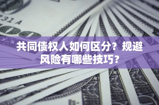 北京共同债权人如何区分？规避风险有哪些技巧？