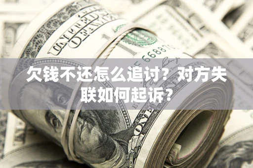 北京欠钱不还怎么追讨？对方失联如何起诉？
