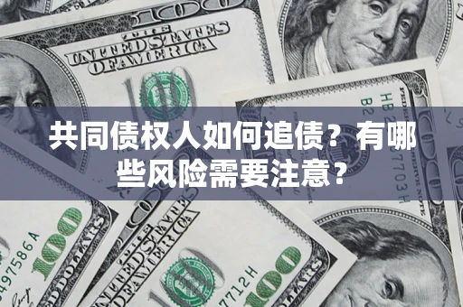 北京共同债权人如何追债？有哪些风险需要注意？