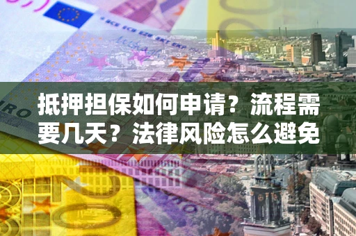 北京抵押担保如何申请？流程需要几天？法律风险怎么避免？避坑指南