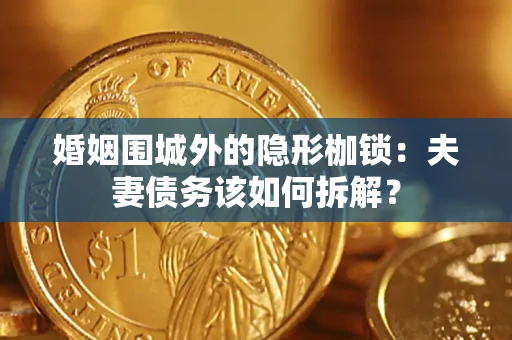 北京婚姻围城外的隐形枷锁：夫妻债务该如何拆解？