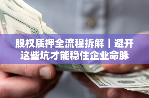 北京股权质押全流程拆解｜避开这些坑才能稳住企业命脉