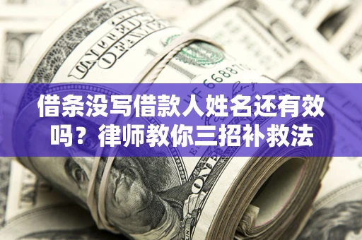 北京借条没写借款人姓名还有效吗？律师教你三招补救法