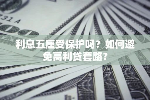 北京利息五厘受保护吗？如何避免高利贷套路？