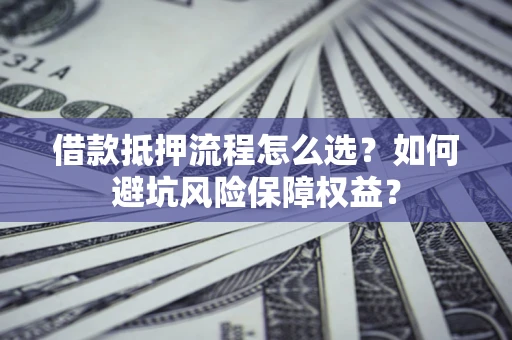 北京借款抵押流程怎么选？如何避坑风险保障权益？