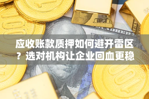 北京应收账款质押如何避开雷区？选对机构让企业回血更稳