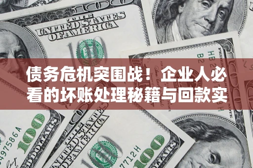 北京债务危机突围战！企业人必看的坏账处理秘籍与回款实战指南