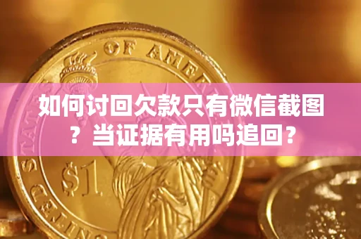 北京如何讨回欠款只有微信截图？当证据有用吗追回？