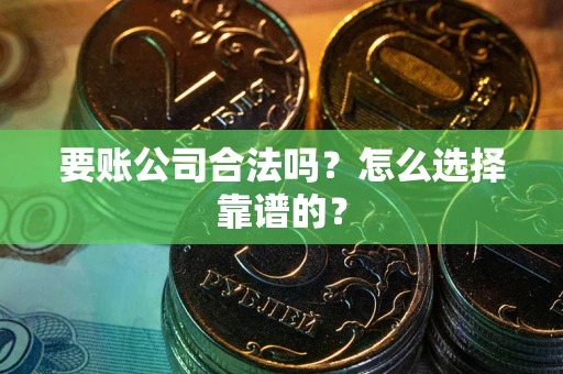 北京要账公司合法吗？怎么选择靠谱的？