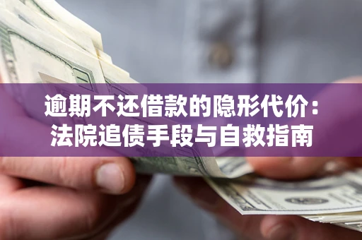 北京逾期不还借款的隐形代价：法院追债手段与自救指南