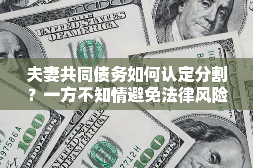 北京夫妻共同债务如何认定分割？一方不知情避免法律风险必看！