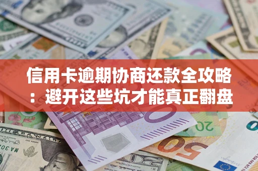 北京信用卡逾期协商还款全攻略：避开这些坑才能真正翻盘