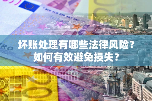 北京坏账处理有哪些法律风险？如何有效避免损失？